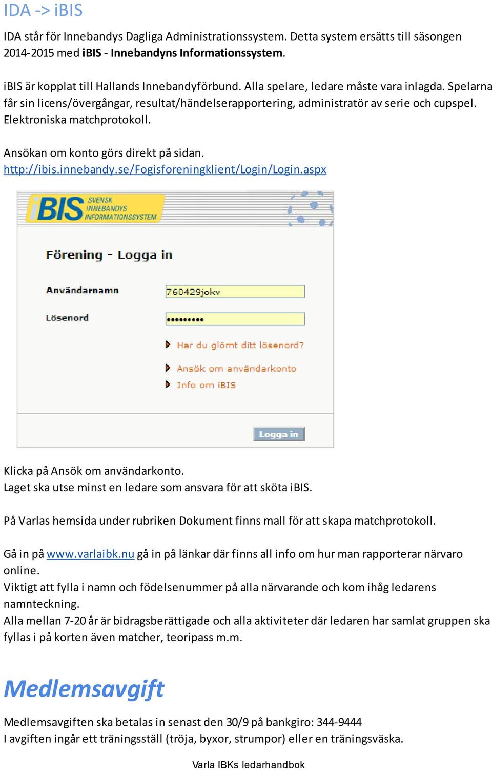 Elektroniska matchprotokoll. Ansökan om konto görs direkt på sidan. http://ibis.innebandy.se/fogisforeningklient/login/login.aspx Klicka på Ansök om användarkonto.
