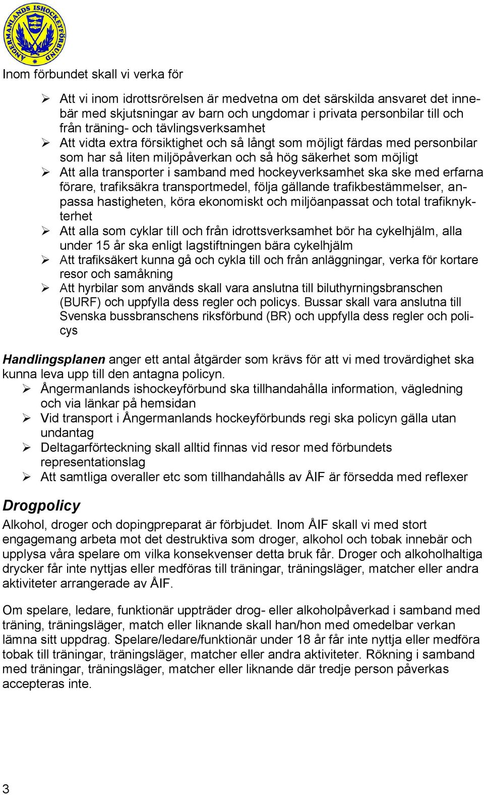 hockeyverksamhet ska ske med erfarna förare, trafiksäkra transportmedel, följa gällande trafikbestämmelser, anpassa hastigheten, köra ekonomiskt och miljöanpassat och total trafiknykterhet Att alla