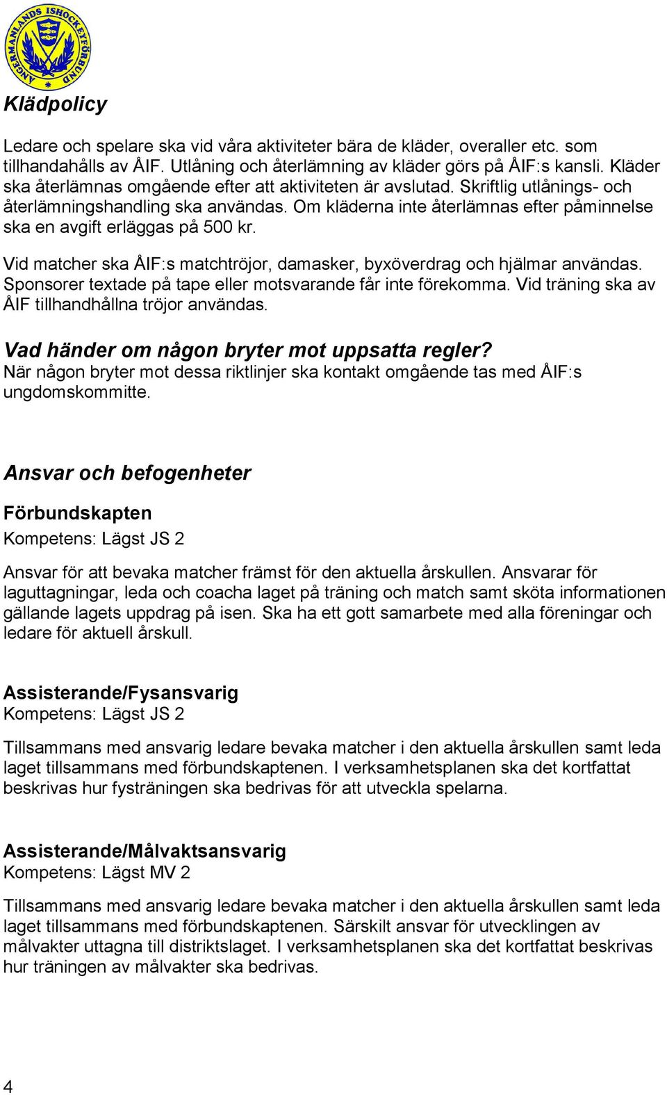 Om kläderna inte återlämnas efter påminnelse ska en avgift erläggas på 500 kr. Vid matcher ska ÅIF:s matchtröjor, damasker, byxöverdrag och hjälmar användas.