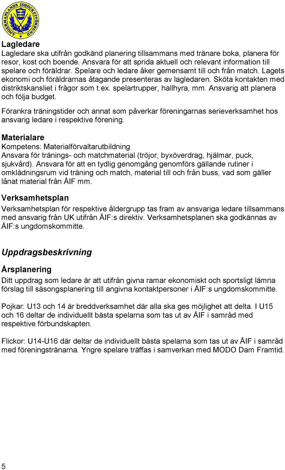 spelartrupper, hallhyra, mm. Ansvarig att planera och följa budget. Förankra träningstider och annat som påverkar föreningarnas serieverksamhet hos ansvarig ledare i respektive förening.