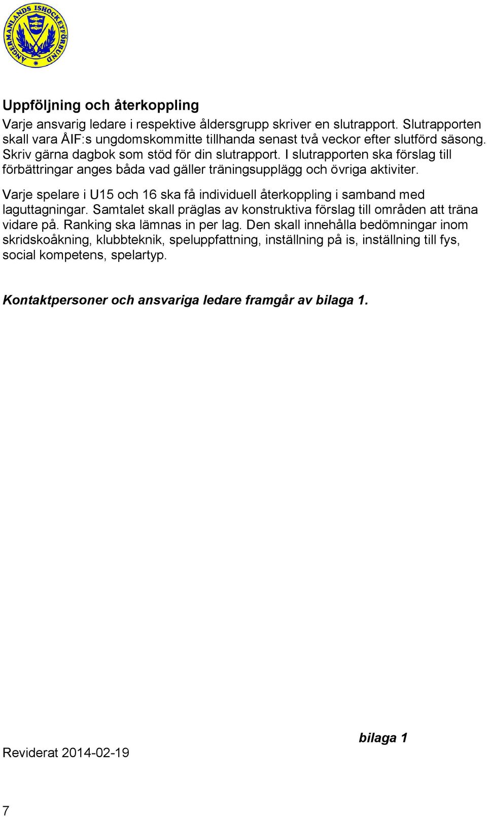 Varje spelare i U15 och 16 ska få individuell återkoppling i samband med laguttagningar. Samtalet skall präglas av konstruktiva förslag till områden att träna vidare på. Ranking ska lämnas in per lag.