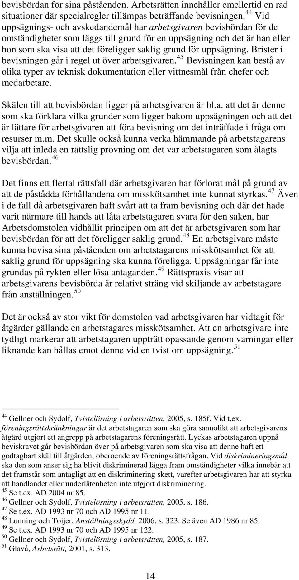 för uppsägning. Brister i bevisningen går i regel ut över arbetsgivaren. 45 Bevisningen kan bestå av olika typer av teknisk dokumentation eller vittnesmål från chefer och medarbetare.