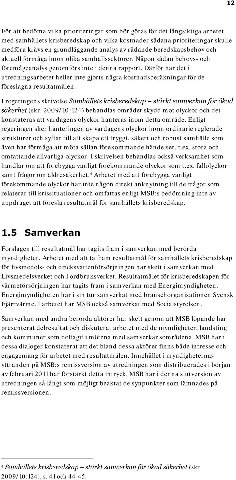 Därför har det i utredningsarbetet heller inte gjorts några kostnadsberäkningar för de föreslagna resultatmålen.