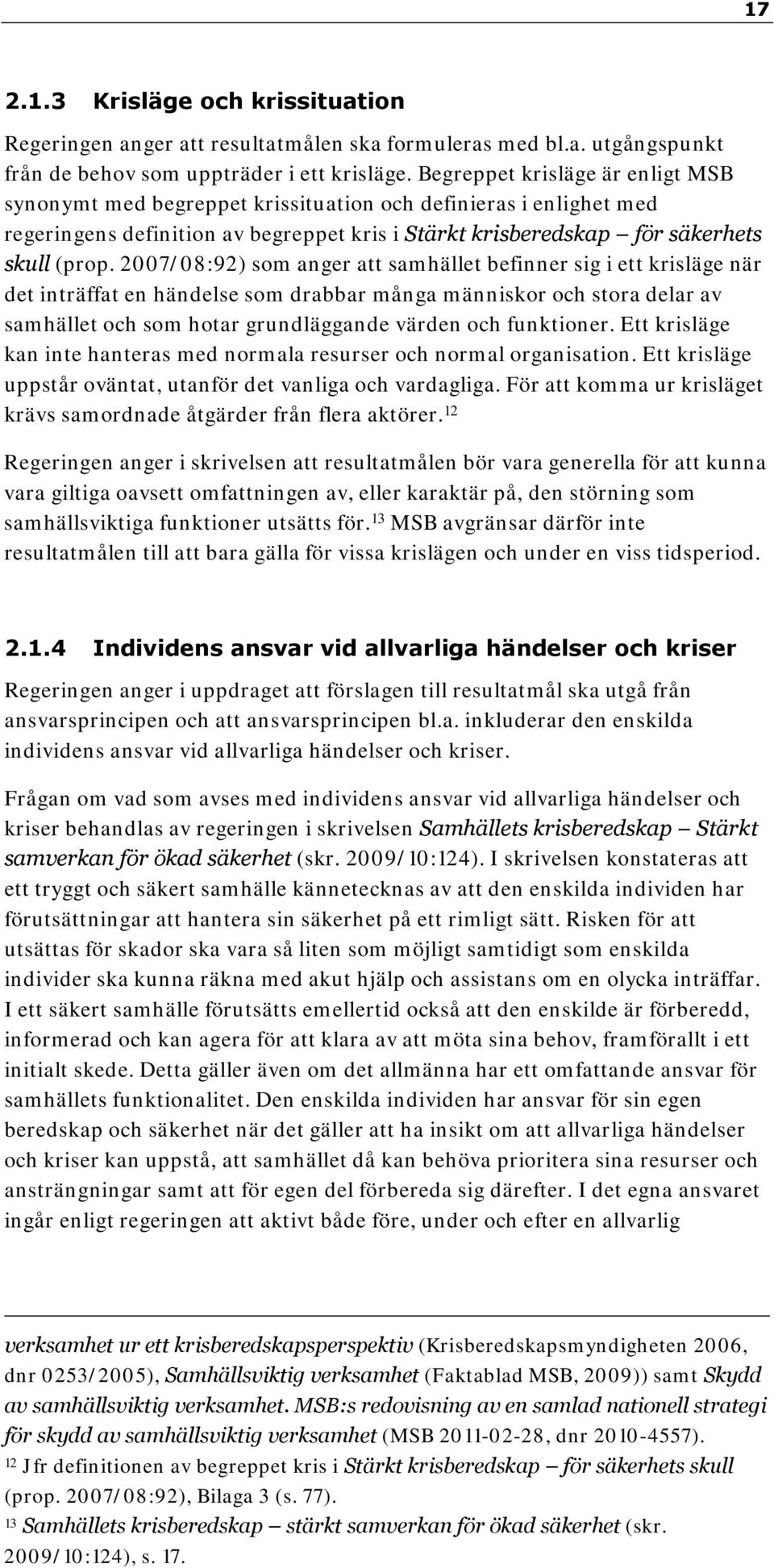 2007/08:92) som anger att samhället befinner sig i ett krisläge när det inträffat en händelse som drabbar många människor och stora delar av samhället och som hotar grundläggande värden och
