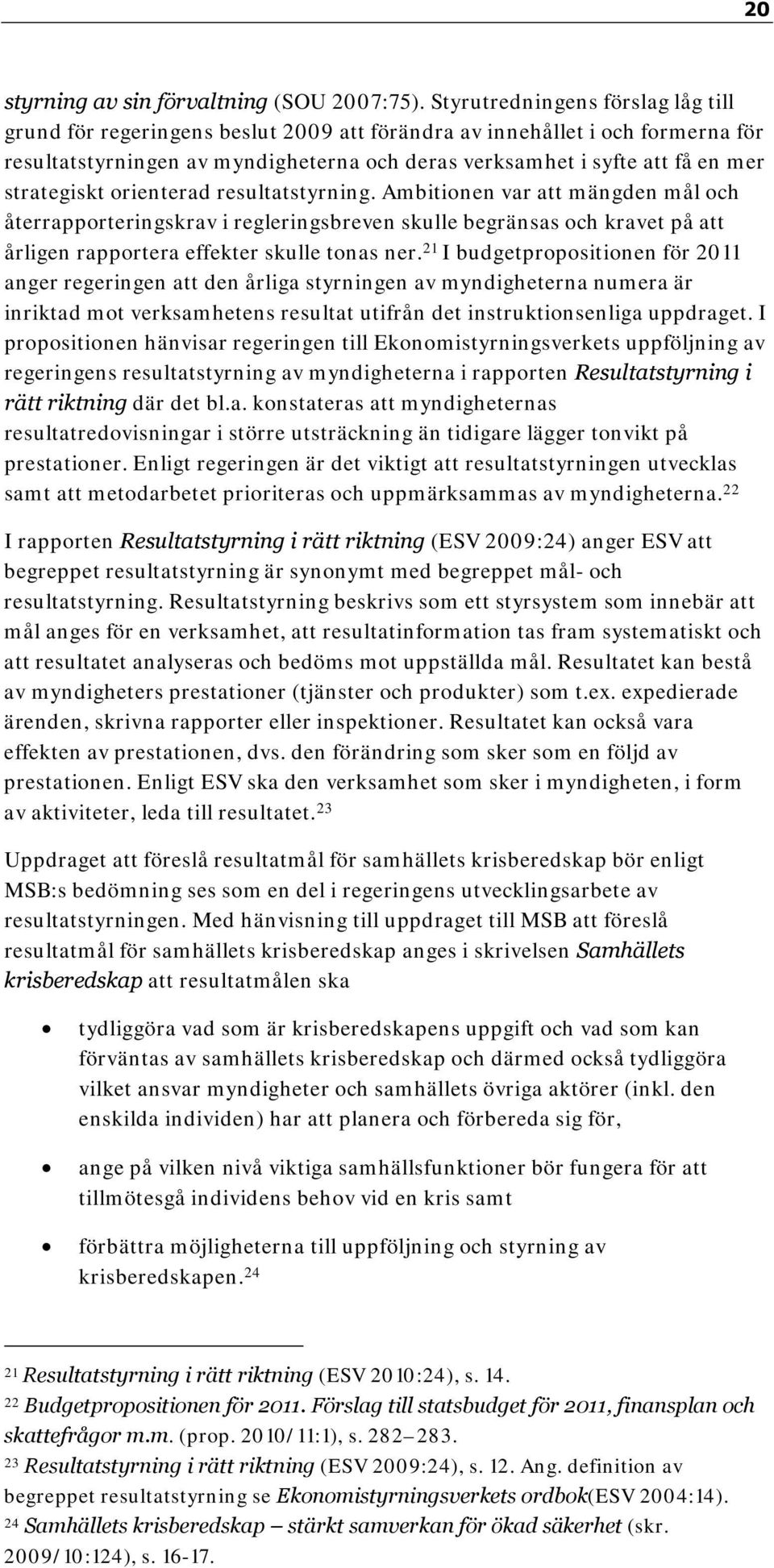 strategiskt orienterad resultatstyrning. Ambitionen var att mängden mål och återrapporteringskrav i regleringsbreven skulle begränsas och kravet på att årligen rapportera effekter skulle tonas ner.
