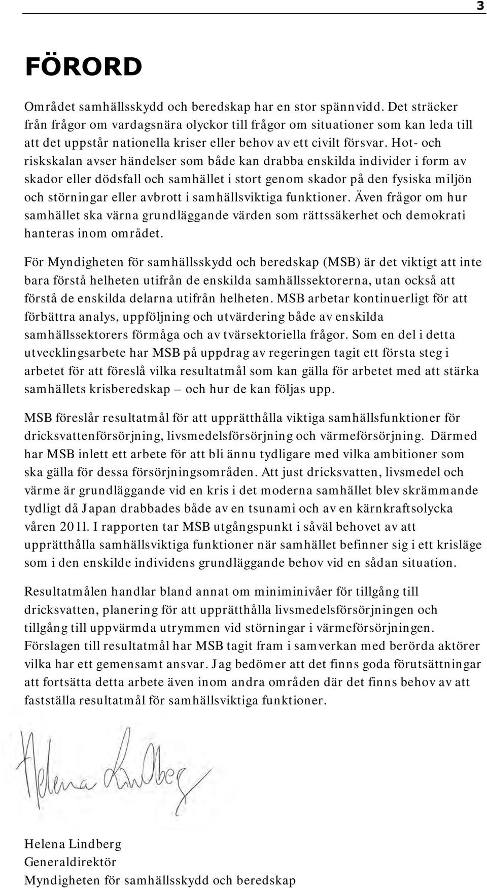 Hot- och riskskalan avser händelser som både kan drabba enskilda individer i form av skador eller dödsfall och samhället i stort genom skador på den fysiska miljön och störningar eller avbrott i