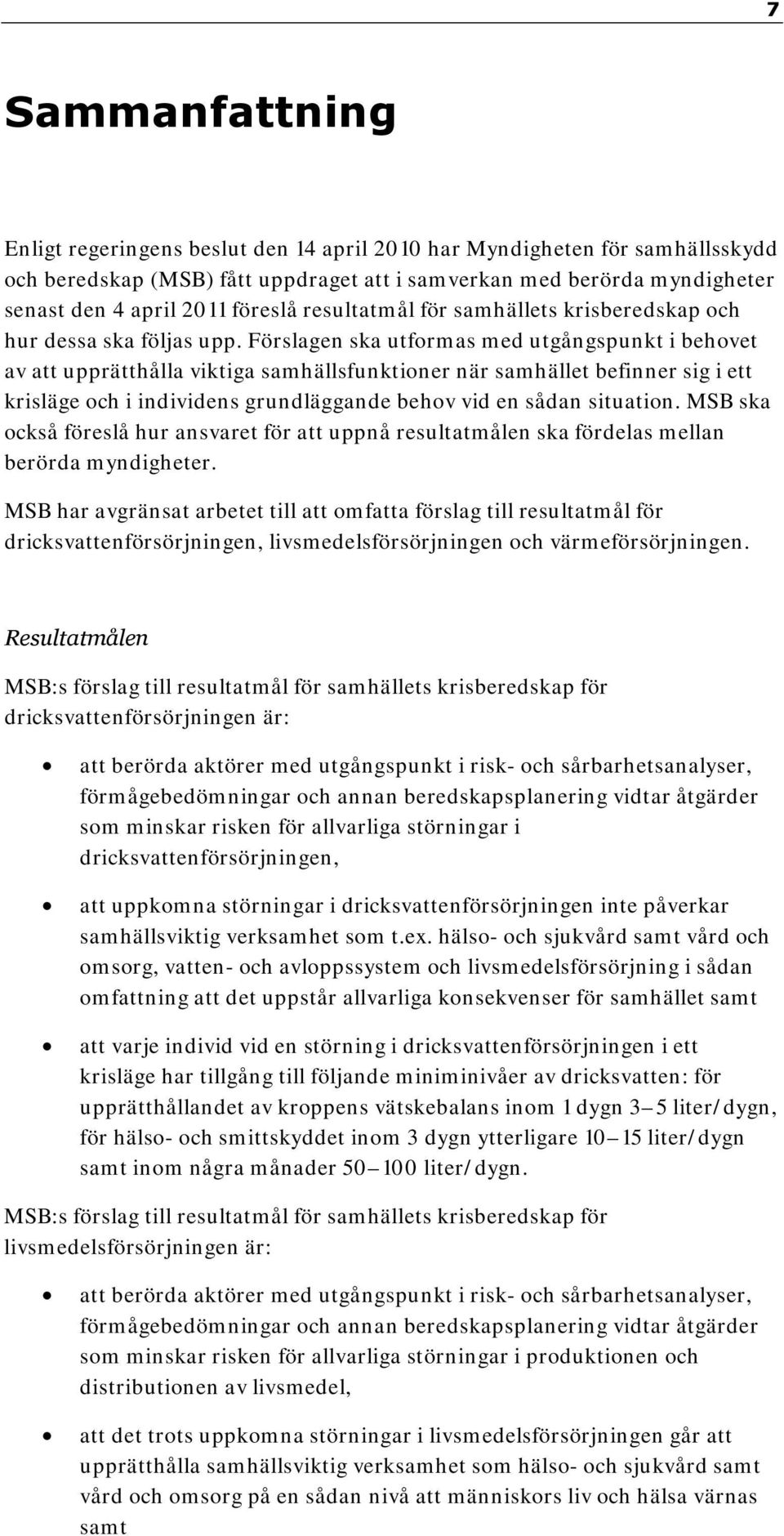 Förslagen ska utformas med utgångspunkt i behovet av att upprätthålla viktiga samhällsfunktioner när samhället befinner sig i ett krisläge och i individens grundläggande behov vid en sådan situation.