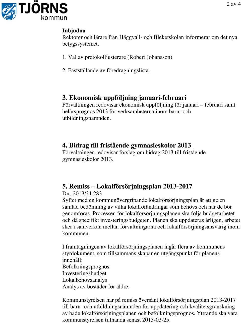 Bidrag till fristående gymnasieskolor 2013 Förvaltningen redovisar förslag om bidrag 2013 till fristående gymnasieskolor 2013. 5. Remiss Lokalförsörjningsplan 2013-2017 Dnr 2013/31.