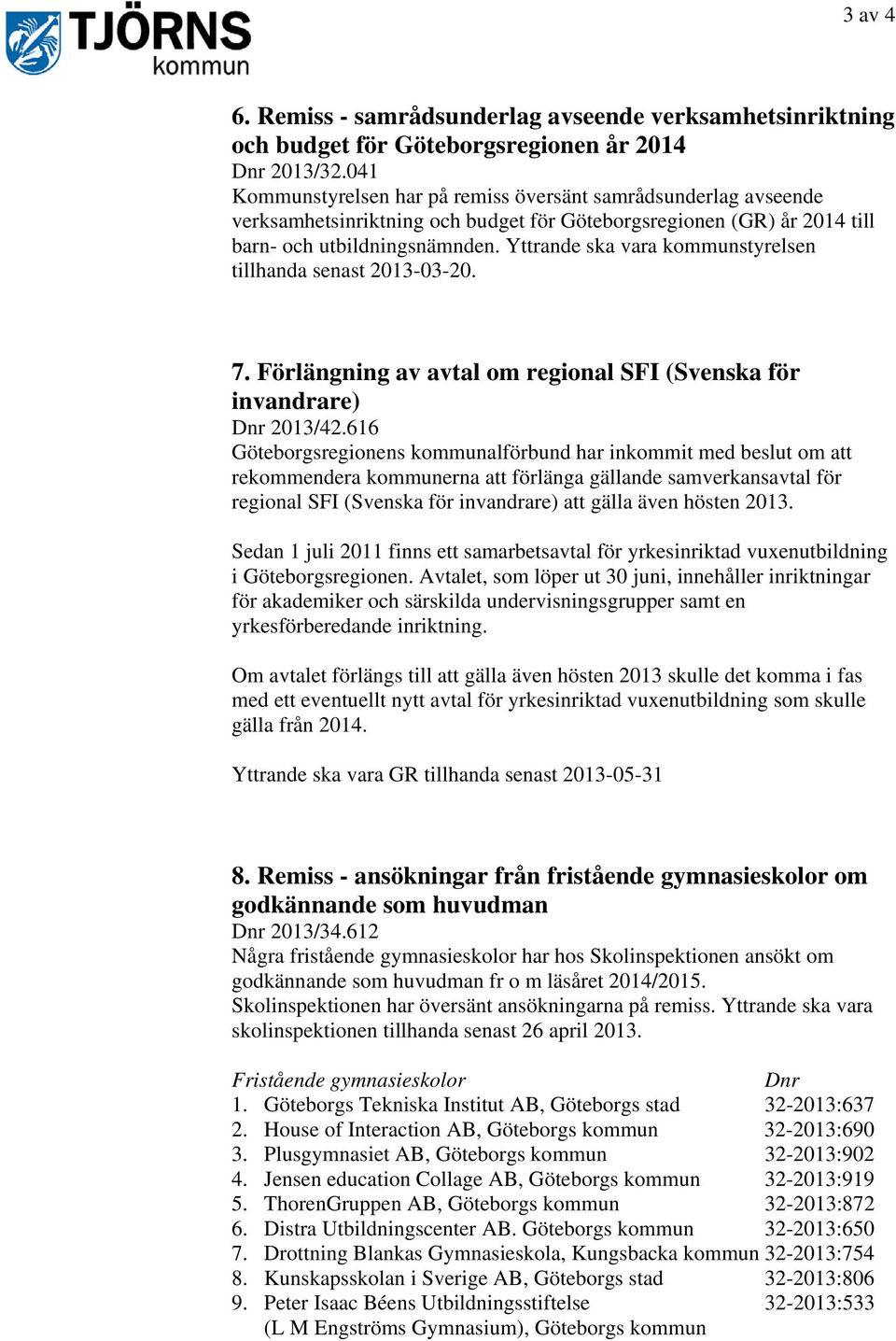 Yttrande ska vara kommunstyrelsen tillhanda senast 2013-03-20. 7. Förlängning av avtal om regional SFI (Svenska för invandrare) Dnr 2013/42.