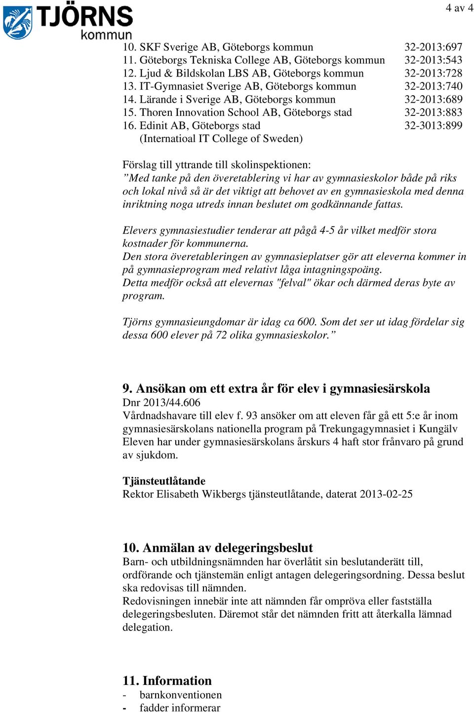 Edinit AB, Göteborgs stad 32-3013:899 (Internatioal IT College of Sweden) Förslag till yttrande till skolinspektionen: Med tanke på den överetablering vi har av gymnasieskolor både på riks och lokal