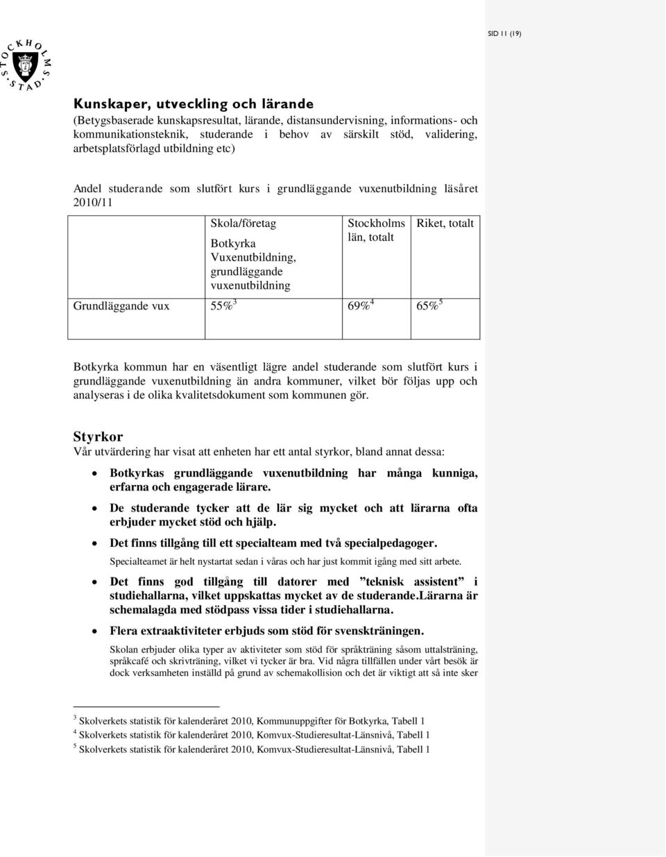 totalt Grundläggande vux 55% 3 69% 4 65% 5 Riket, totalt Botkyrka kommun har en väentligt lägre andel tuderande om lutfört kur i grundläggande vuxenutbildning än andra kommuner, vilket bör följa upp