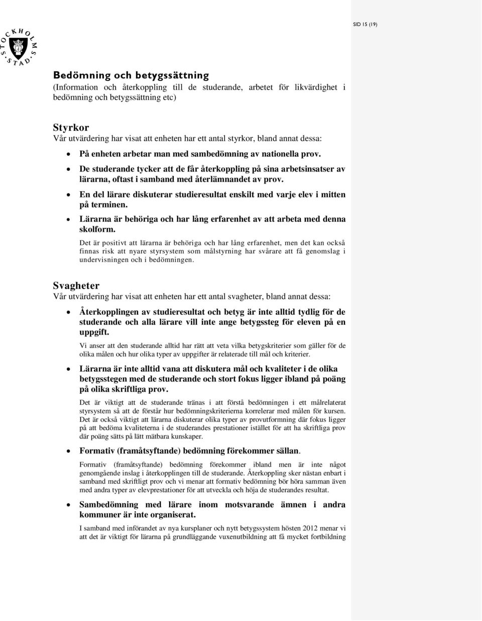 De tuderande tycker att de får återkoppling på ina arbetinater av lärarna, oftat i amband med återlämnandet av prov. En del lärare dikuterar tudiereultat enkilt med varje elev i mitten på terminen.