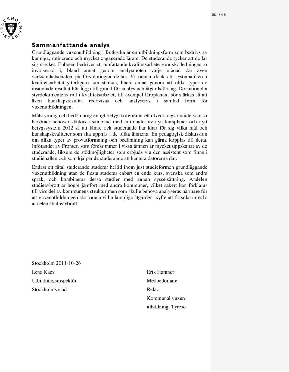 Vi menar dock att ytematiken i kvalitetarbetet ytterligare kan tärka, bland annat genom att olika typer av inamlade reultat bör ligga till grund för analy och åtgärdförlag.