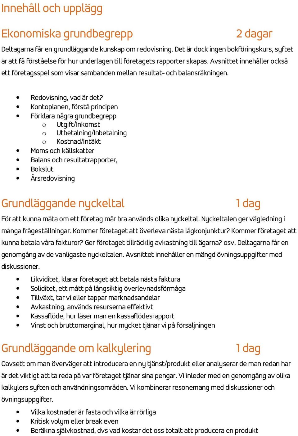 Avsnittet innehåller också ett företagsspel som visar sambanden mellan resultat- och balansräkningen. Redovisning, vad är det?