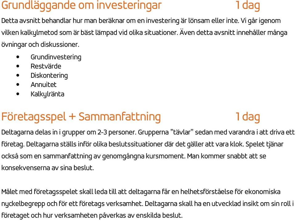 Grupperna tävlar sedan med varandra i att driva ett företag. Deltagarna ställs inför olika beslutssituationer där det gäller att vara klok.