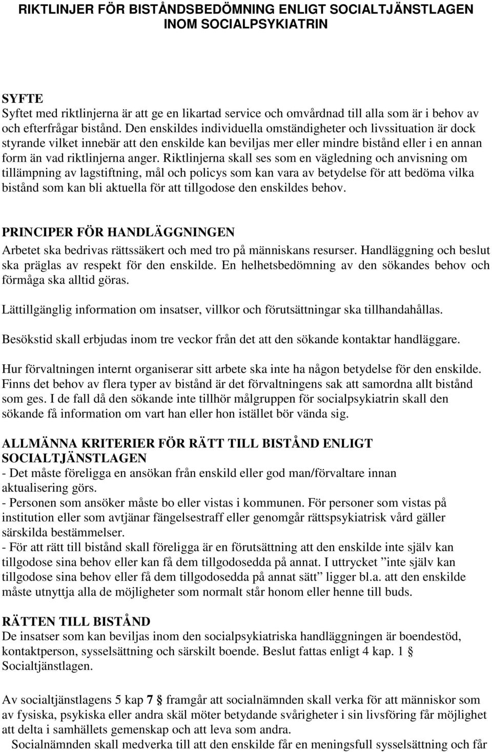 Den enskildes individuella omständigheter och livssituation är dock styrande vilket innebär att den enskilde kan beviljas mer eller mindre bistånd eller i en annan form än vad riktlinjerna anger.