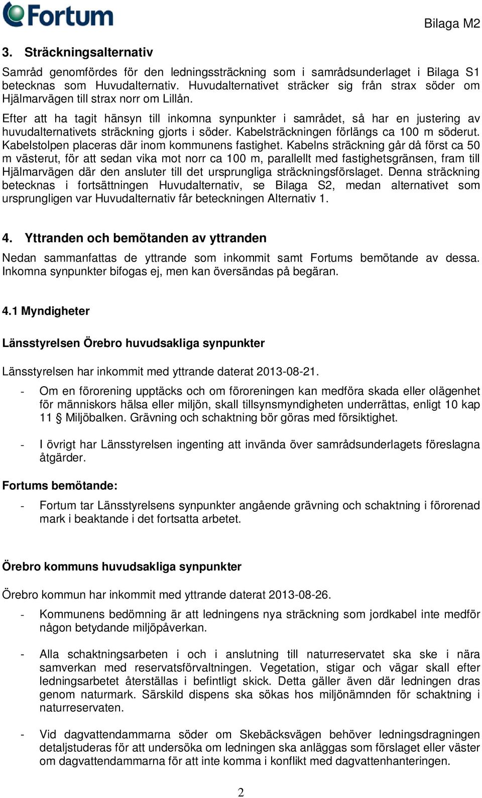 Efter att ha tagit hänsyn till inkomna synpunkter i samrådet, så har en justering av huvudalternativets sträckning gjorts i söder. Kabelsträckningen förlängs ca 100 m söderut.