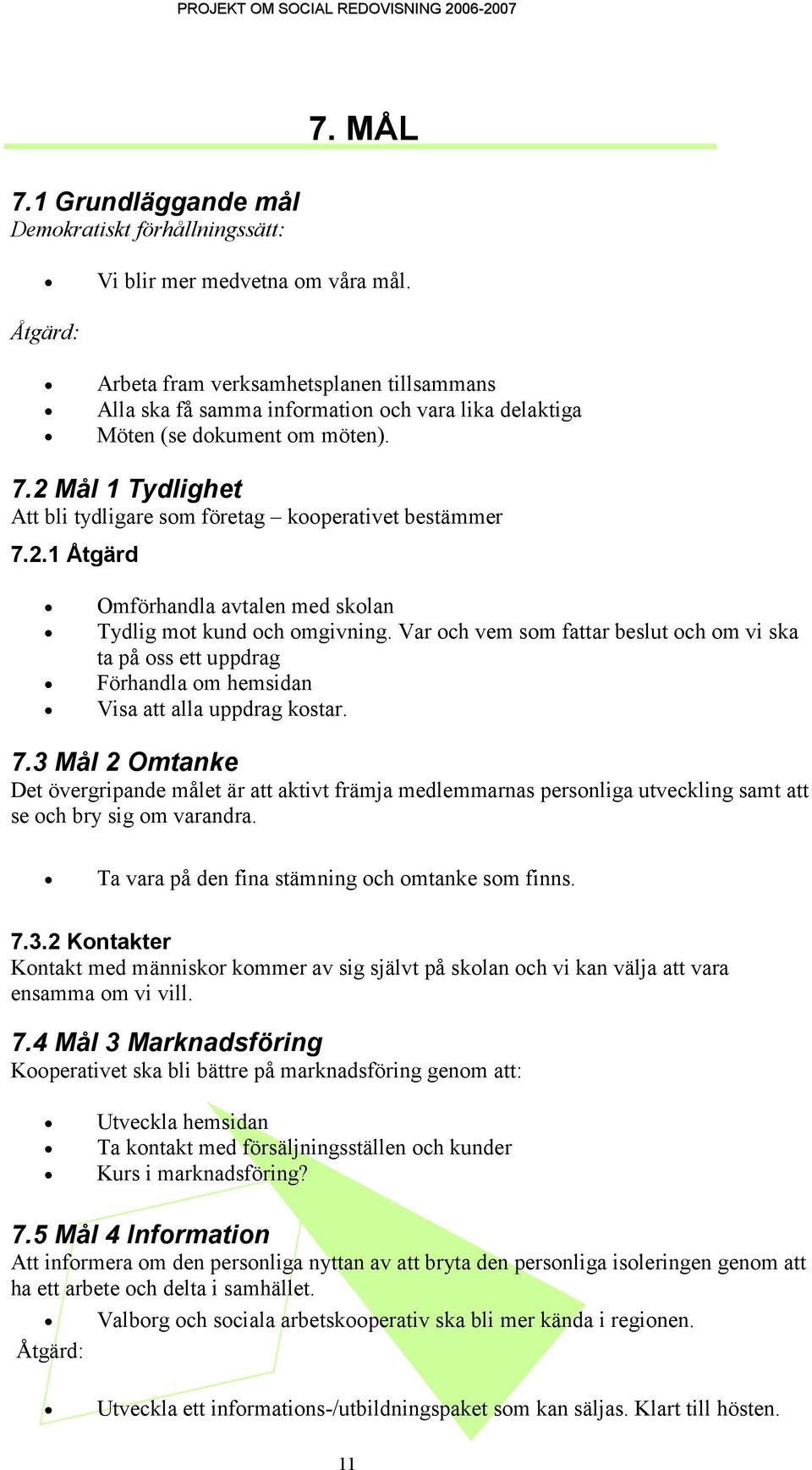 2 Mål 1 Tydlighet Att bli tydligare som företag kooperativet bestämmer 7.2.1 Åtgärd Omförhandla avtalen med skolan Tydlig mot kund och omgivning.