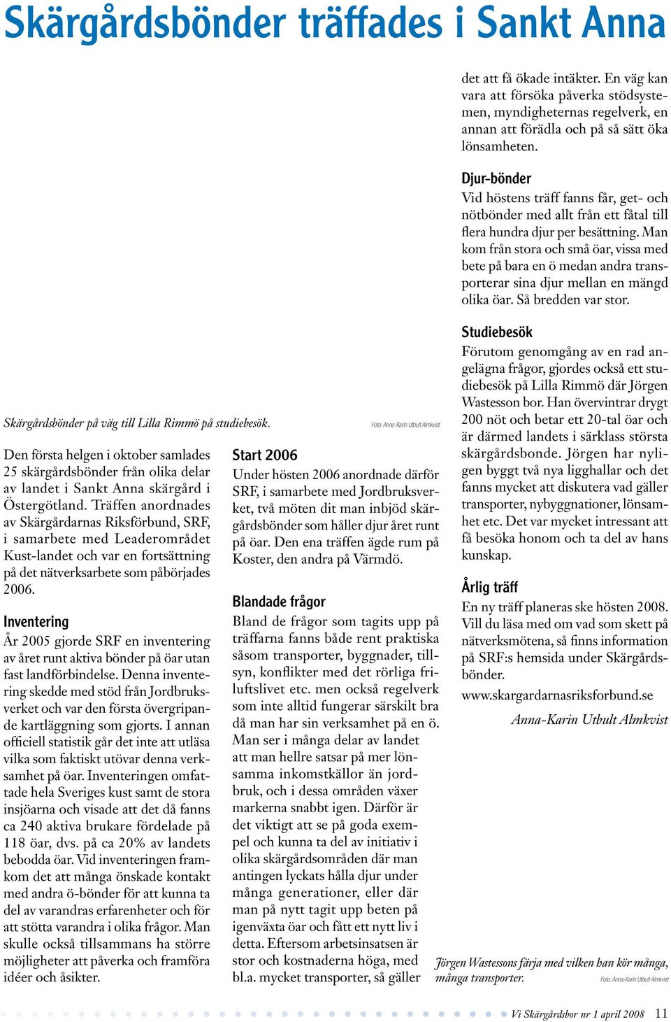 Träffen anordnades av Skärgårdarnas Riksförbund, SRF, i samarbete med Leaderområdet Kust-landet och var en fortsättning på det nätverksarbete som påbörjades 2006.