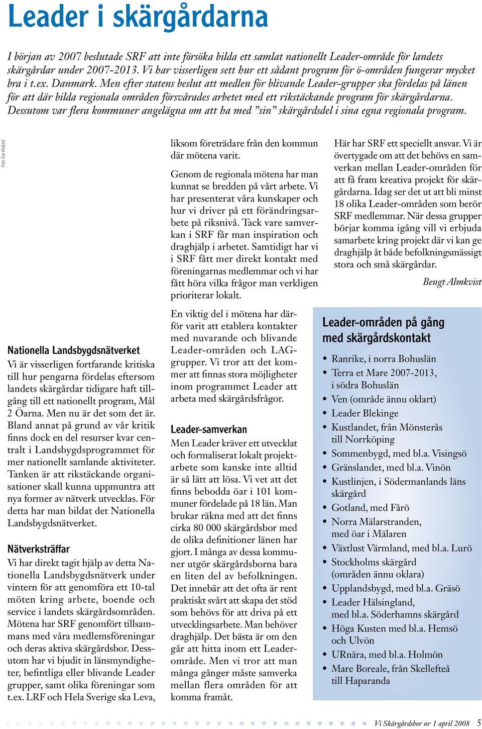 Men efter statens beslut att medlen för blivande Leader-grupper ska fördelas på länen för att där bilda regionala områden försvårades arbetet med ett rikstäckande program för skärgårdarna.