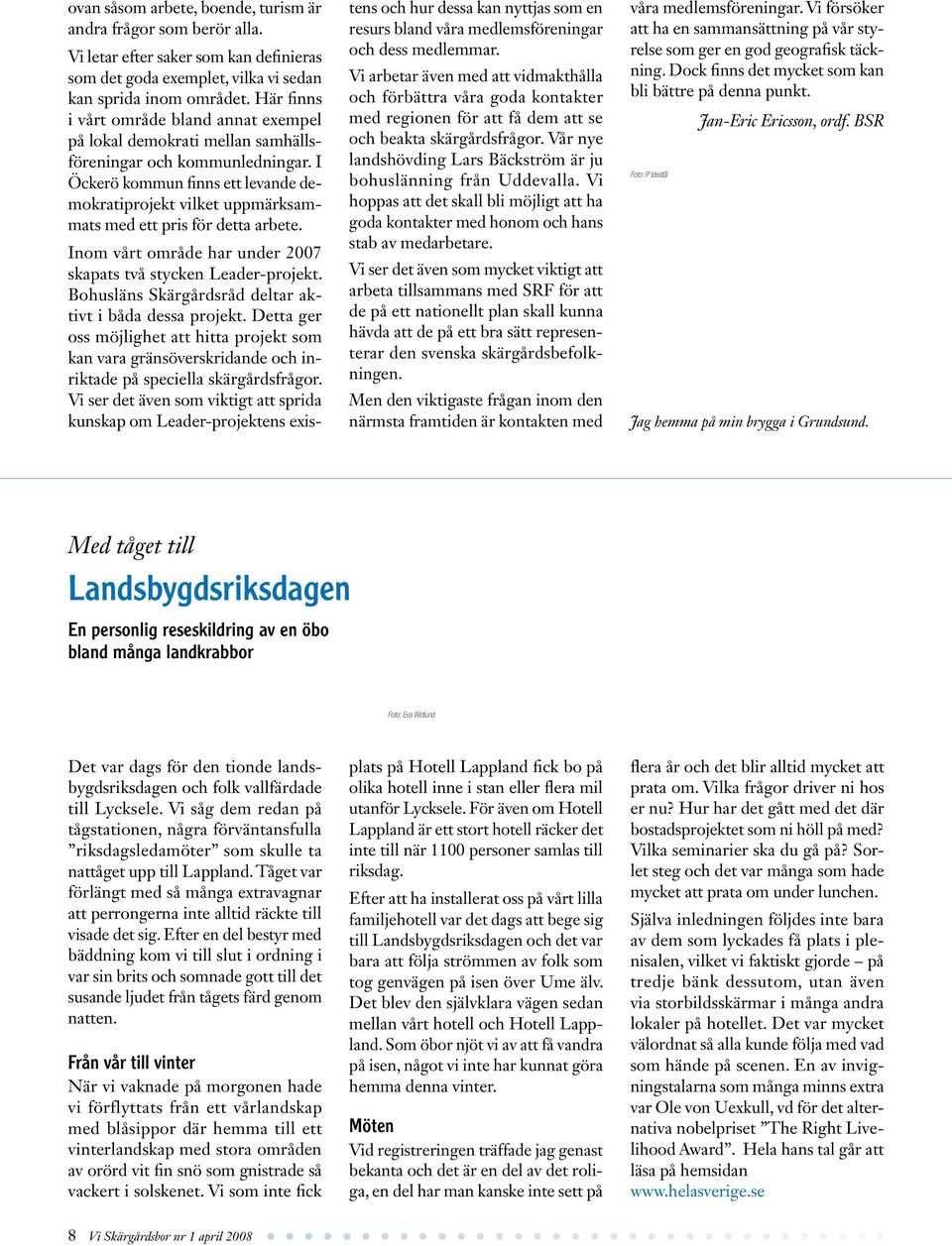 I Öckerö kommun finns ett levande demokratiprojekt vilket uppmärksammats med ett pris för detta arbete. Inom vårt område har under 2007 skapats två stycken Leader-projekt.