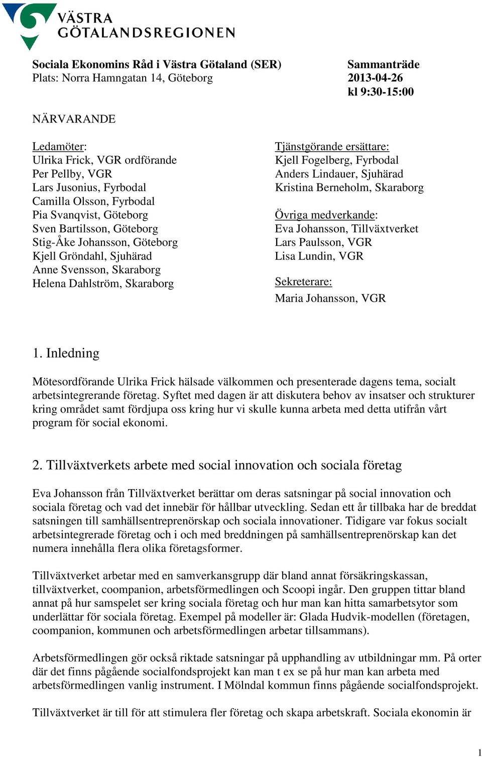 Skaraborg Tjänstgörande ersättare: Kjell Fogelberg, Fyrbodal Anders Lindauer, Sjuhärad Kristina Berneholm, Skaraborg Övriga medverkande: Eva Johansson, Tillväxtverket Lars Paulsson, VGR Lisa Lundin,