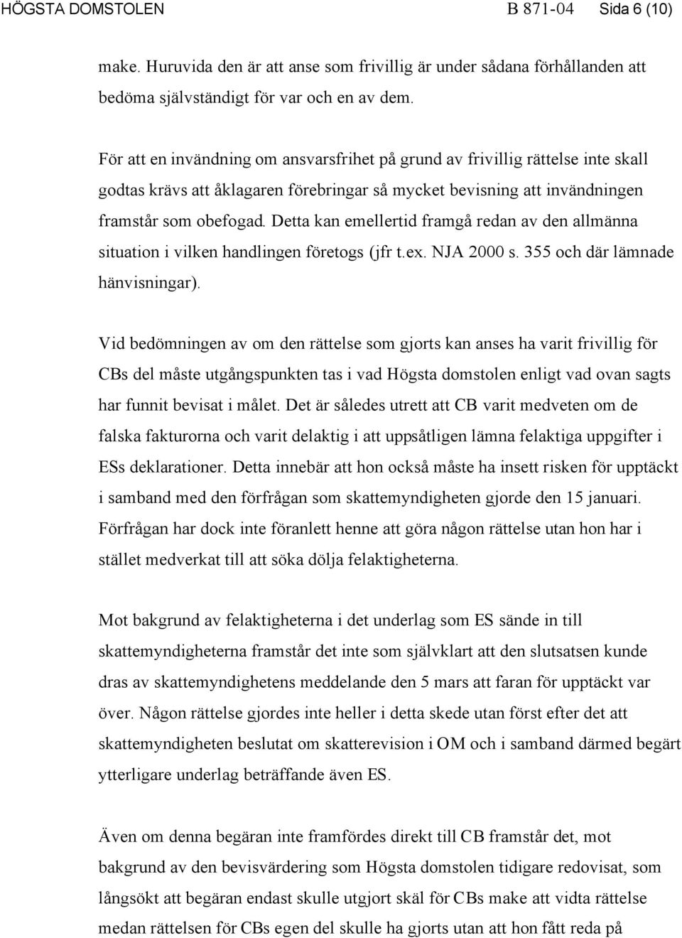 Detta kan emellertid framgå redan av den allmänna situation i vilken handlingen företogs (jfr t.ex. NJA 2000 s. 355 och där lämnade hänvisningar).