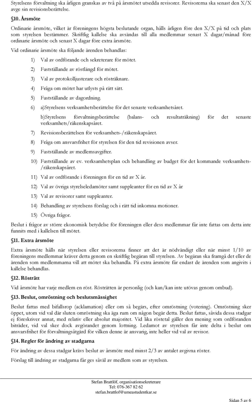 Skriftlig kallelse ska avsändas till alla medlemmar senast X dagar/månad före ordinarie årsmöte och senast X dagar före extra årsmöte.