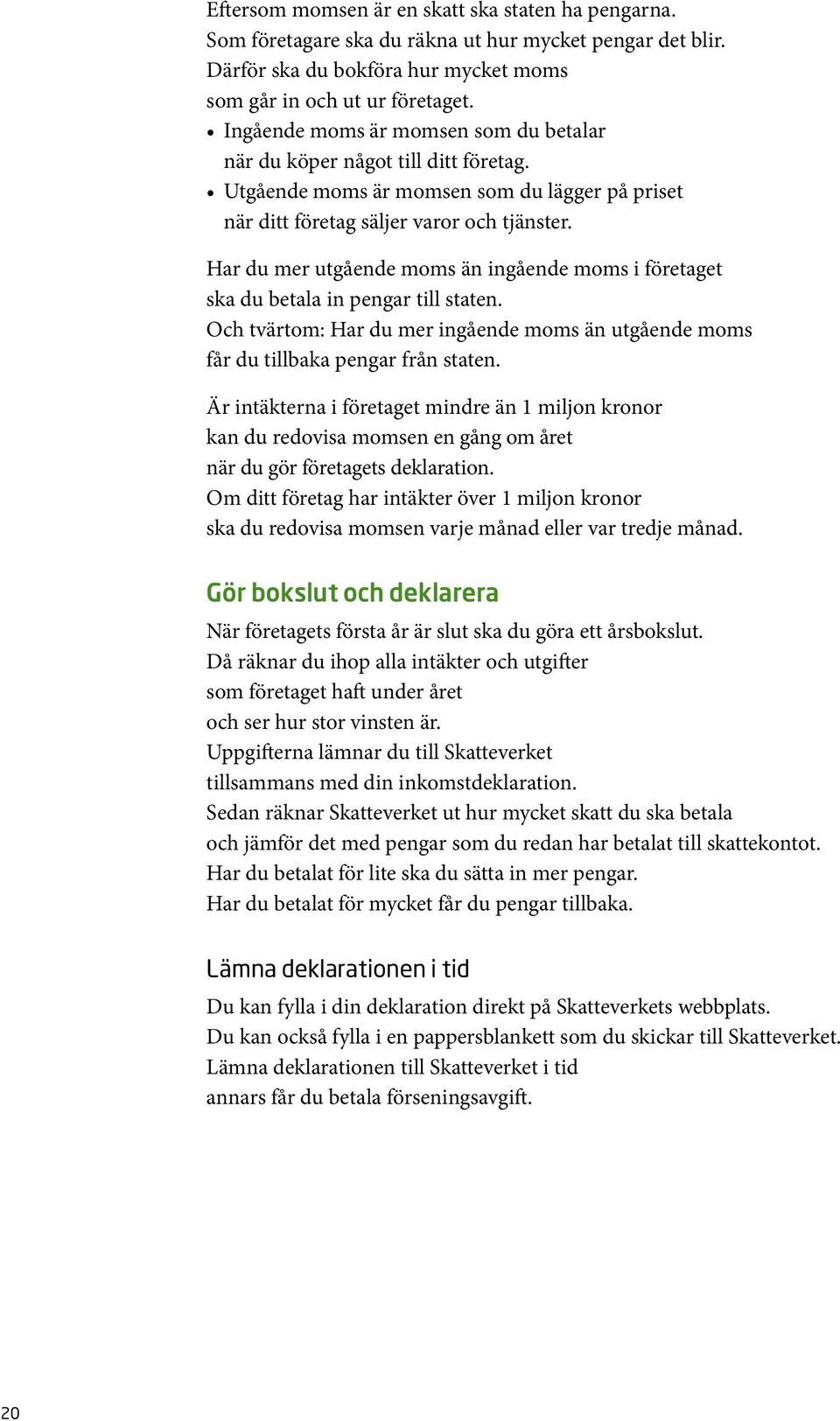 Har du mer utgående moms än ingående moms i företaget ska du betala in pengar till staten. Och tvärtom: Har du mer ingående moms än utgående moms får du tillbaka pengar från staten.