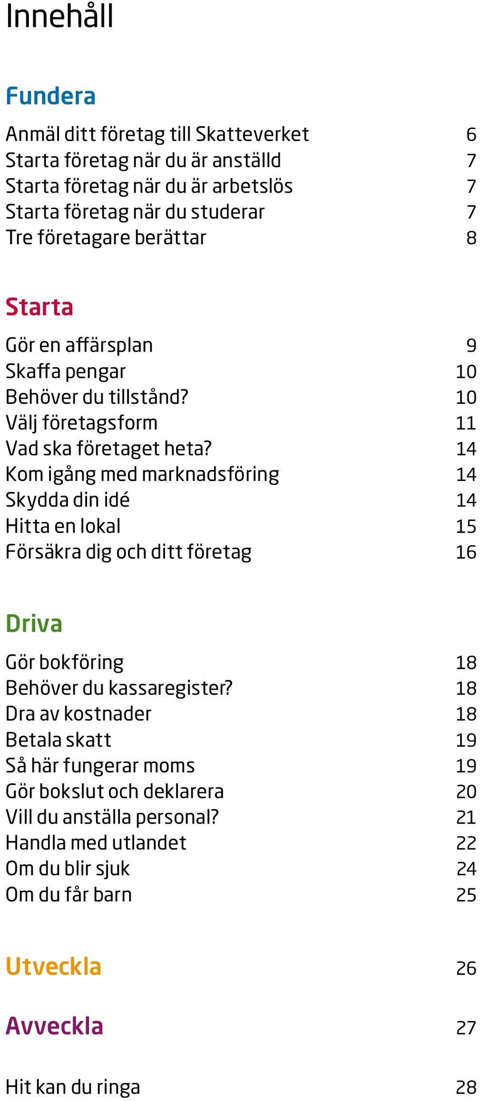 14 Kom igång med marknadsföring 14 Skydda din idé 14 Hitta en lokal 15 Försäkra dig och ditt företag 16 Driva Gör bokföring 18 Behöver du kassaregister?