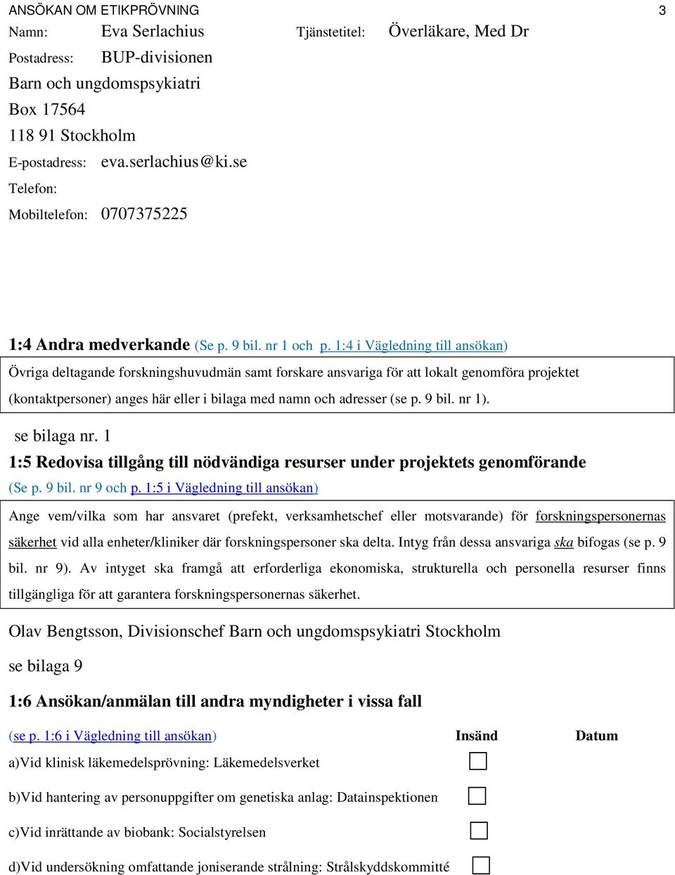 1:4 i Vägledning till ansökan) Övriga deltagande forskningshuvudmän samt forskare ansvariga för att lokalt genomföra projektet (kontaktpersoner) anges här eller i bilaga med namn och adresser (se p.