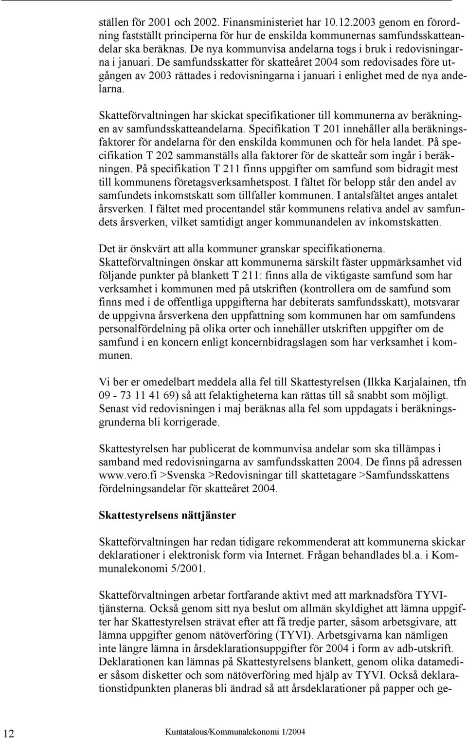 De samfundsskatter för skatteåret 2004 som redovisades före utgången av 2003 rättades i redovisningarna i januari i enlighet med de nya andelarna.