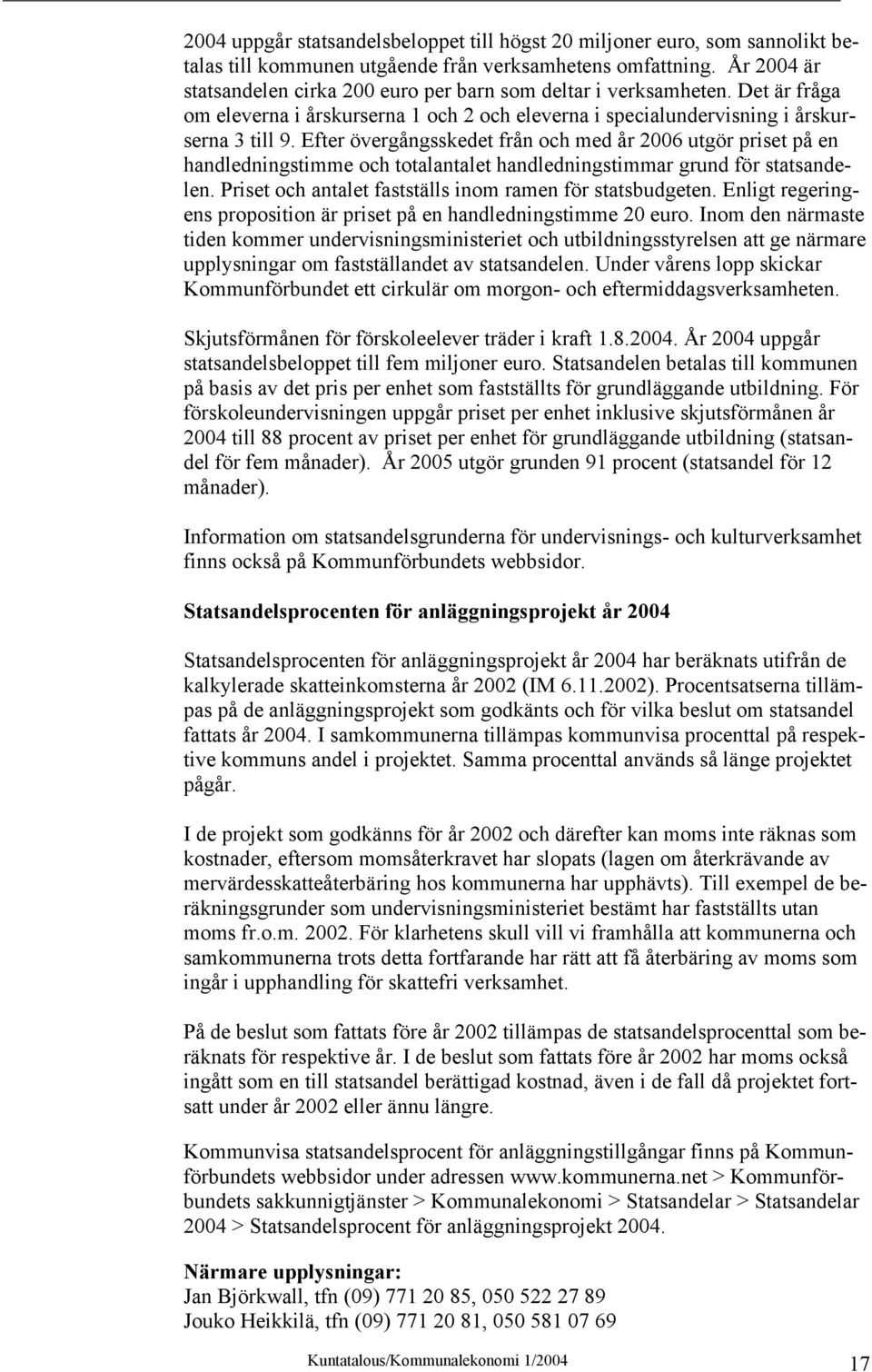 Efter övergångsskedet från och med år 2006 utgör priset på en handledningstimme och totalantalet handledningstimmar grund för statsandelen. Priset och antalet fastställs inom ramen för statsbudgeten.