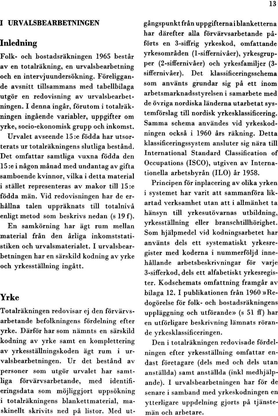 I denna ingår, förutom i totalräkningen ingående variabler, uppgifter om yrke, socio-ekonomisk grupp och inkomst. Urvalet avseende 15 :e födda har utsorterats ur totalräkningens slutliga bestånd.