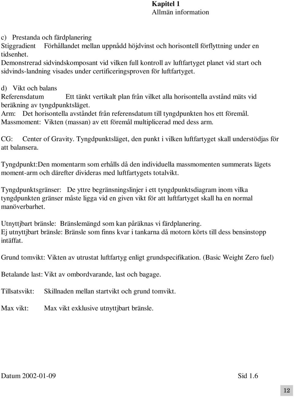 d) Vikt och balans Referensdatum Ett tänkt vertikalt plan från vilket alla horisontella avstånd mäts vid beräkning av tyngdpunktsläget.