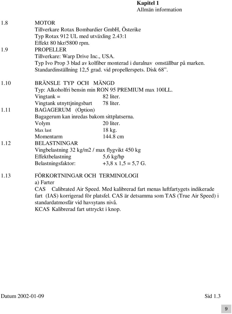 Vingtank = 82 liter. Vingtank utnyttjningsbart 78 liter. 1.11 BAGAGERUM (Option) Bagagerum kan inredas bakom sittplatserna. Volym 20 liter. Max last 18 kg. Momentarm 144.8 cm 1.