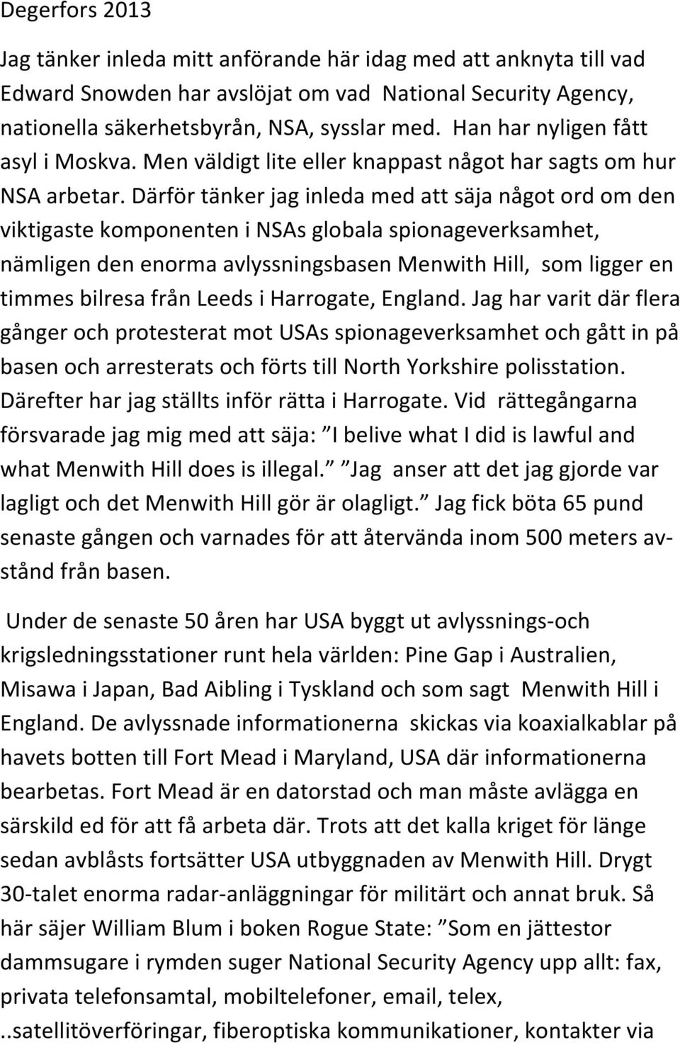 Därför tänker jag inleda med att säja något ord om den viktigaste komponenten i NSAs globala spionageverksamhet, nämligen den enorma avlyssningsbasen Menwith Hill, som ligger en timmes bilresa från