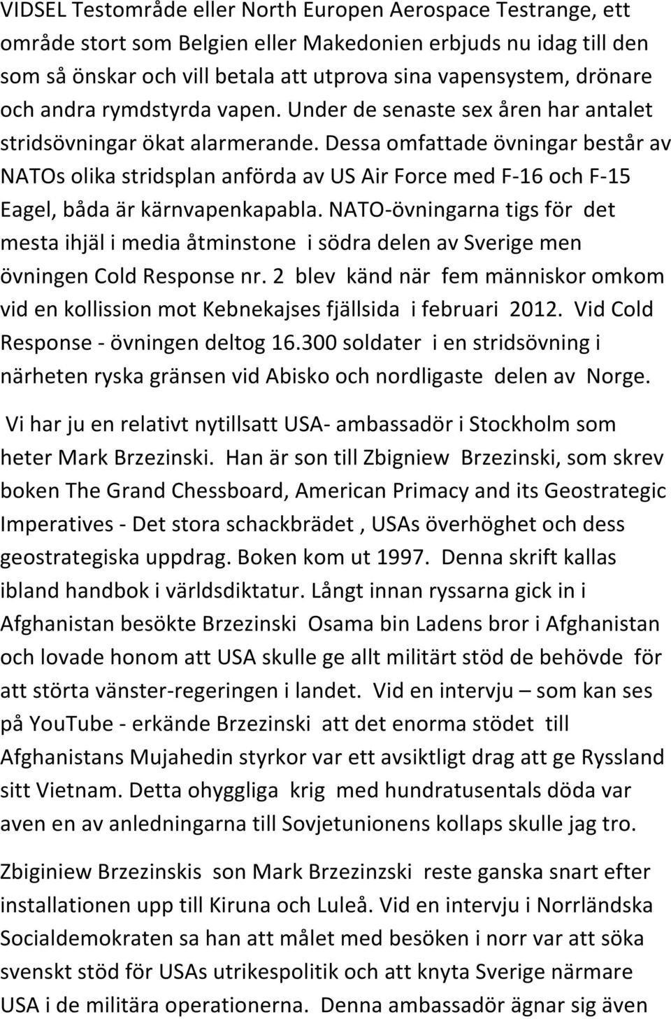 Dessa omfattade övningar består av NATOs olika stridsplan anförda av US Air Force med F- 16 och F- 15 Eagel, båda är kärnvapenkapabla.