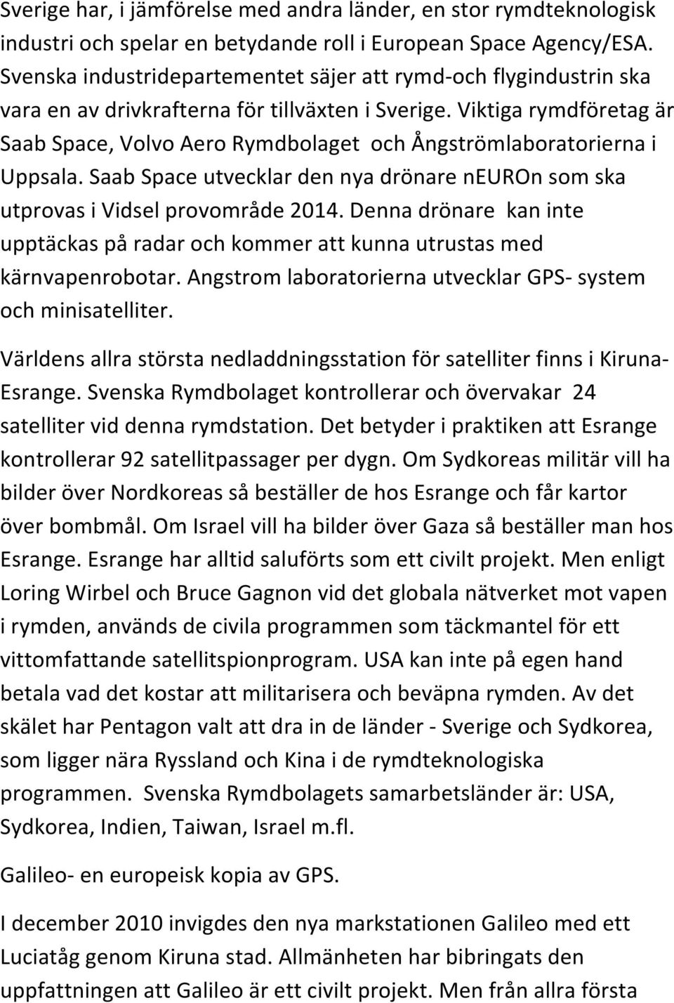 Viktiga rymdföretag är Saab Space, Volvo Aero Rymdbolaget och Ångströmlaboratorierna i Uppsala. Saab Space utvecklar den nya drönare neuron som ska utprovas i Vidsel provområde 2014.