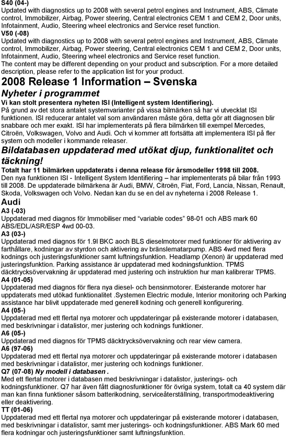 V50 (-08) Updated with diagnostics up to 2008 with several petrol engines and Instrument, ABS, Climate control, Immobilizer, Airbag, Power steering, Central electronics CEM 1 and CEM 2, Door units, 
