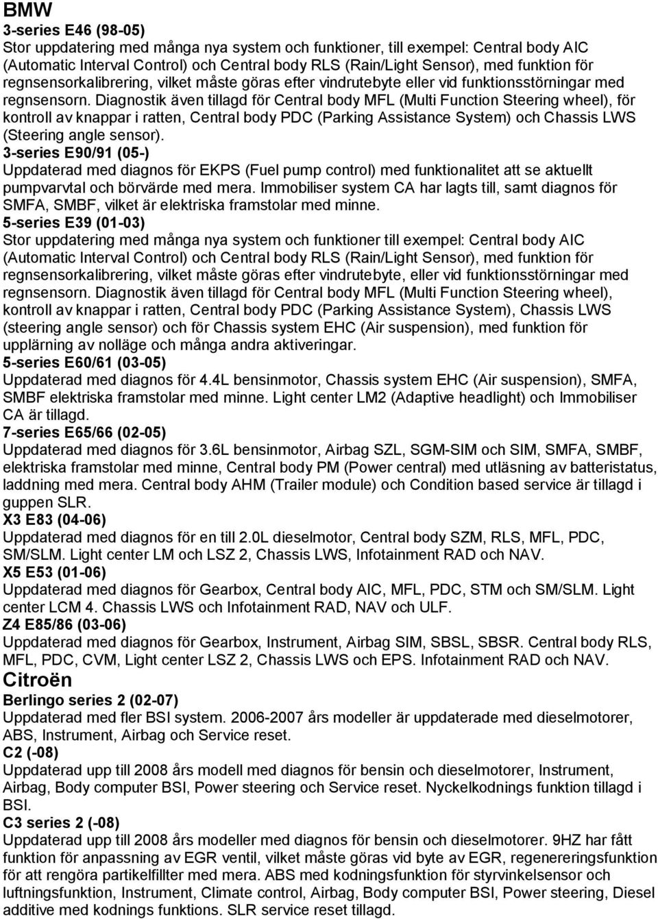 Diagnostik även tillagd för Central body MFL (Multi Function Steering wheel), för kontroll av knappar i ratten, Central body PDC (Parking Assistance System) och Chassis LWS (Steering angle sensor).