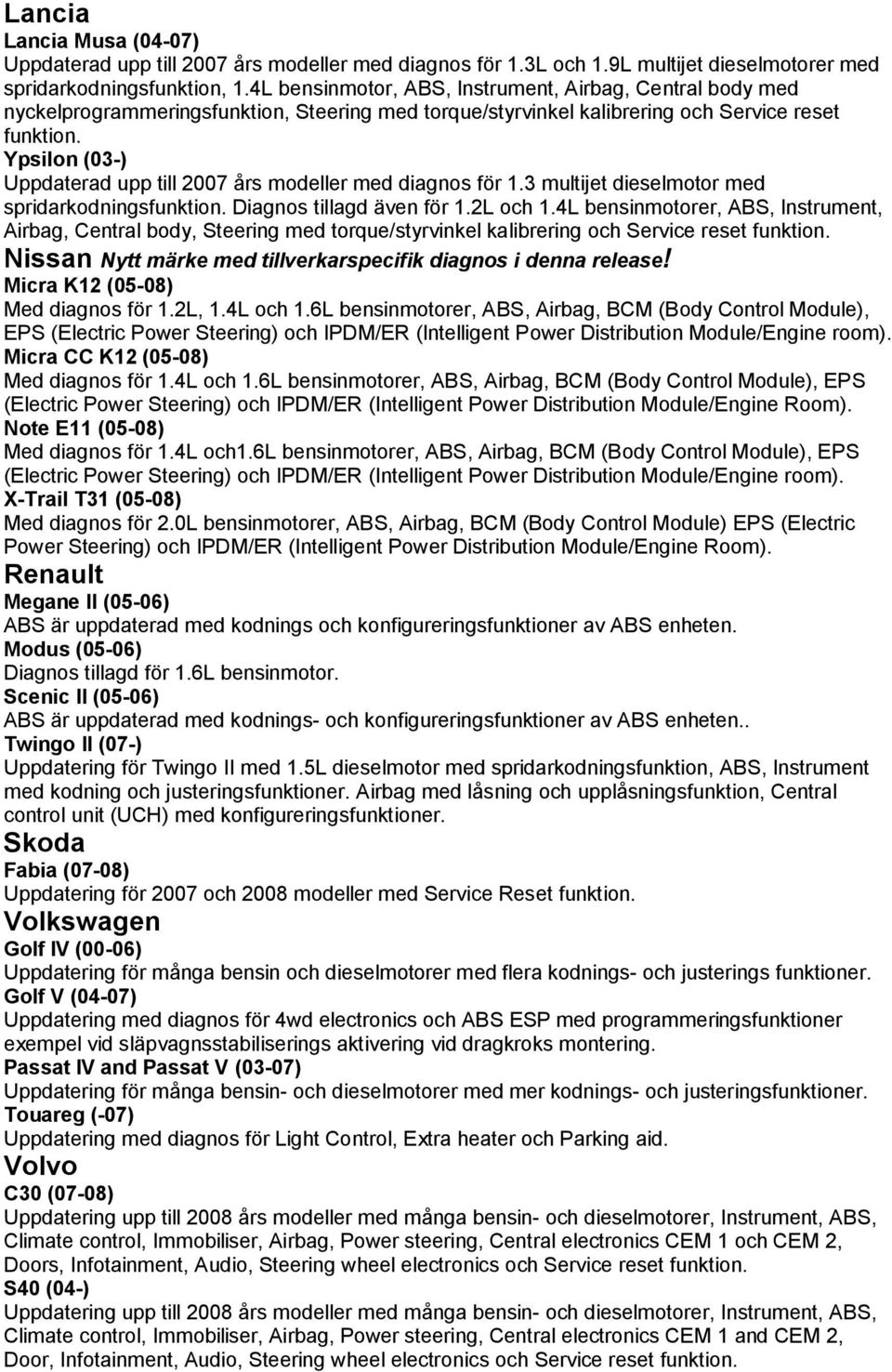 Ypsilon (03-) Uppdaterad upp till 2007 års modeller med diagnos för 1.3 multijet dieselmotor med spridarkodningsfunktion. Diagnos tillagd även för 1.2L och 1.