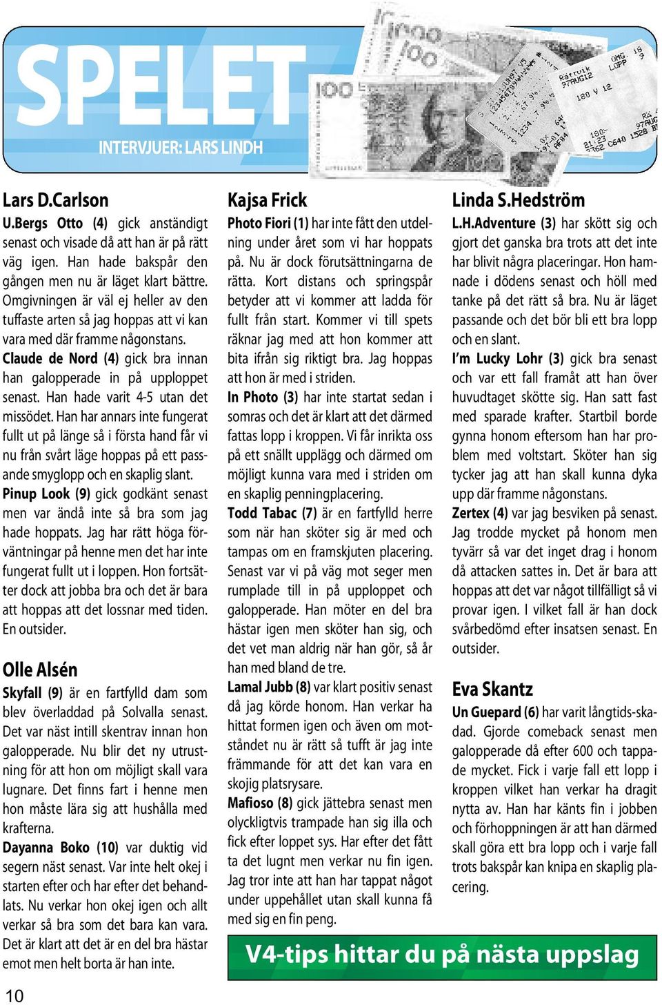 Han hade varit 4-5 utan det missödet. Han har annars inte fungerat fullt ut på länge så i första hand får vi nu från svårt läge hoppas på ett passande smyglopp och en skaplig slant.
