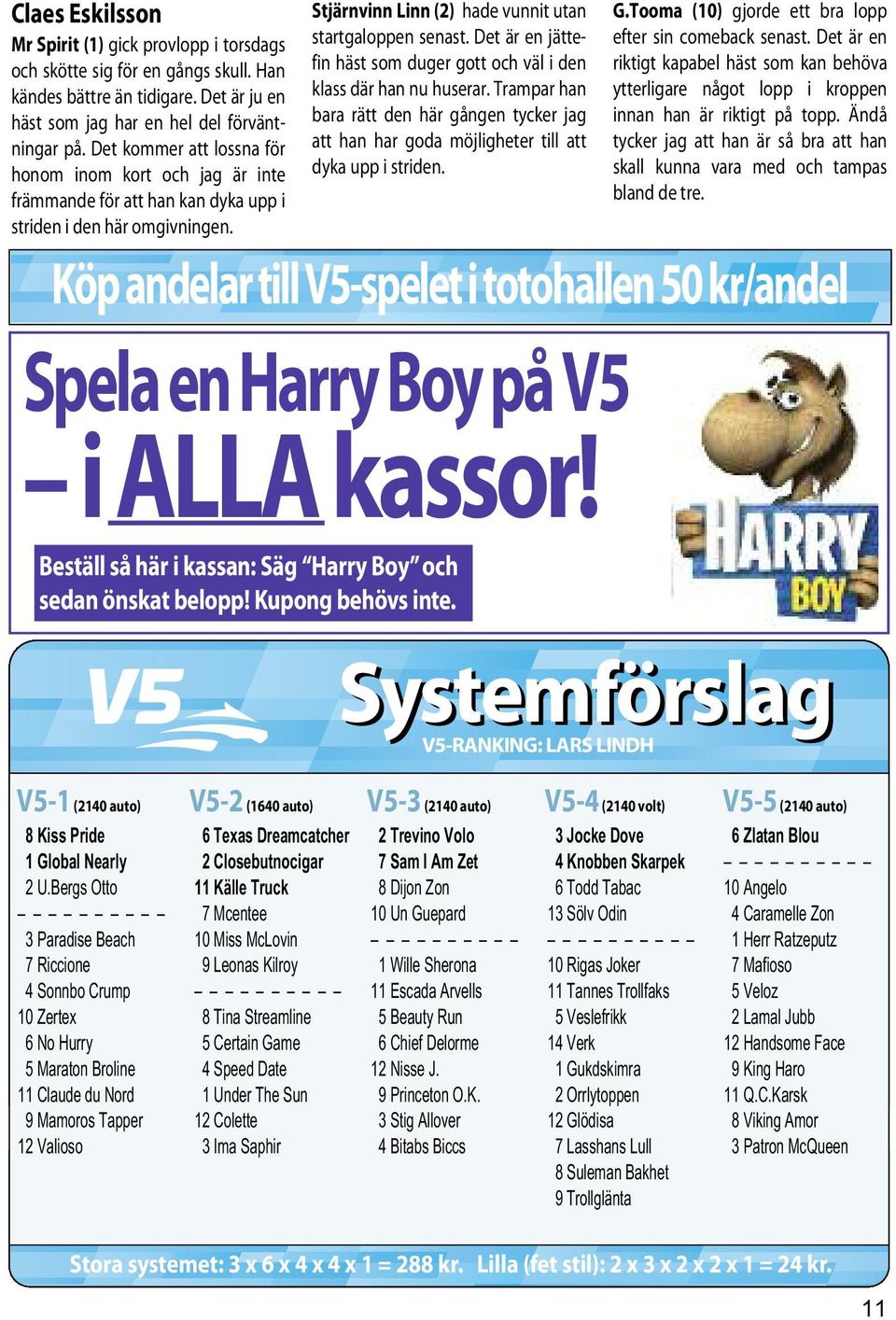 Det är en jättefin häst som duger gott och väl i den klass där han nu huserar. Trampar han bara rätt den här gången tycker jag att han har goda möjligheter till att dyka upp i striden. G.