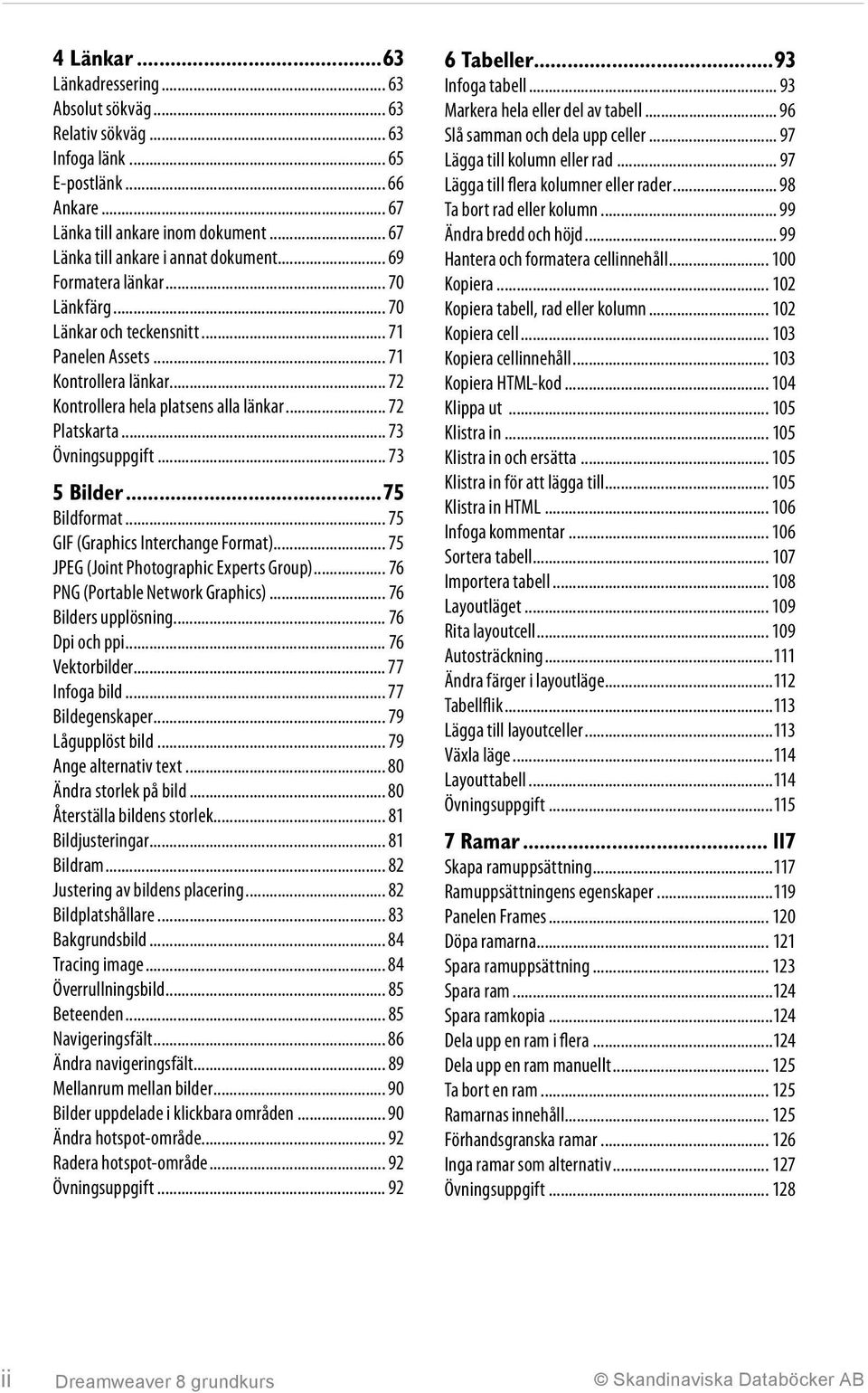 .. 73 5 Bilder...75 Bildformat... 75 GIF (Graphics Interchange Format)... 75 JPEG (Joint Photographic Experts Group)... 76 PNG (Portable Network Graphics)... 76 Bilders upplösning... 76 Dpi och ppi.