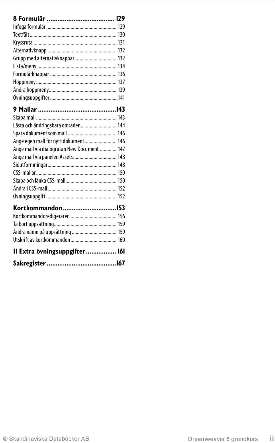 .. 146 Ange mall via dialogrutan New Document... 147 Ange mall via panelen Assets... 148 Sidutformningar... 148 CSS-mallar... 150 Skapa och länka CSS-mall... 150 Ändra i CSS-mall... 152 Övningsuppgift.