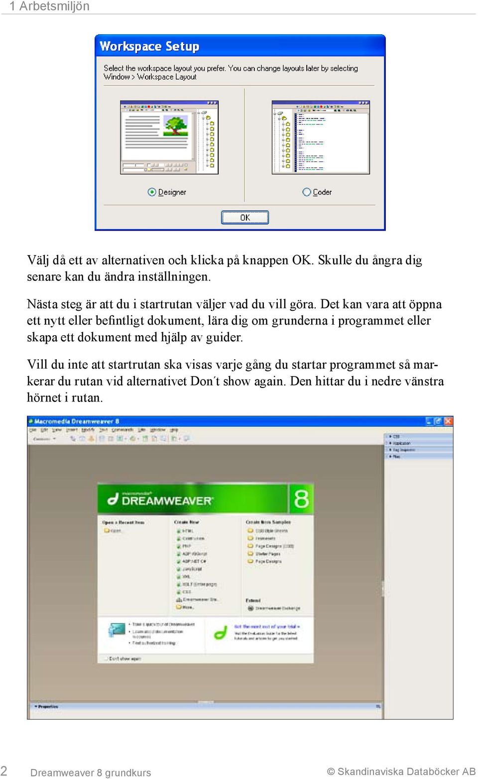 Det kan vara att öppna ett nytt eller befintligt dokument, lära dig om grunderna i programmet eller skapa ett dokument med hjälp av