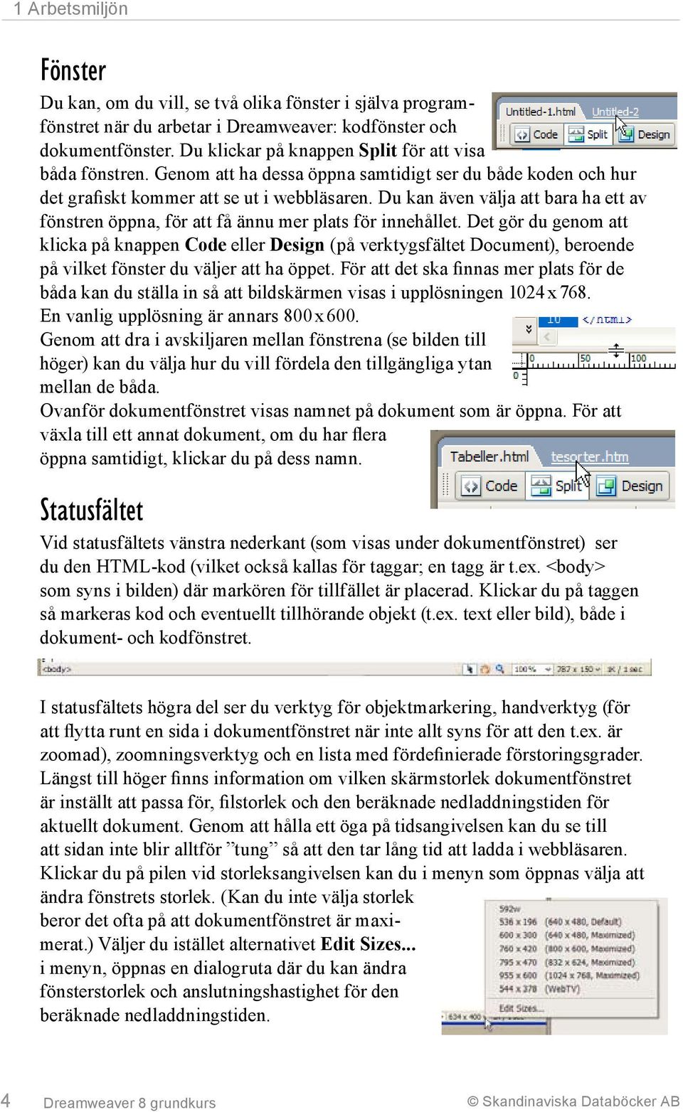 Det gör du genom att klicka på knappen Code eller Design (på verktygsfältet Document), beroende på vilket fönster du väljer att ha öppet.