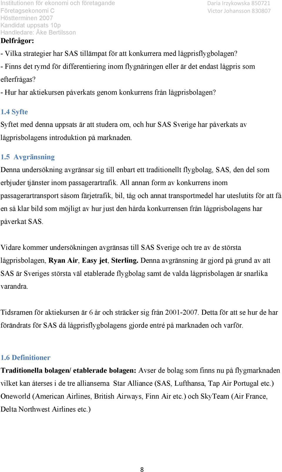 4 Syfte Syftet med denna uppsats är att studera om, och hur SAS Sverige har påverkats av lågprisbolagens introduktion på marknaden. 1.