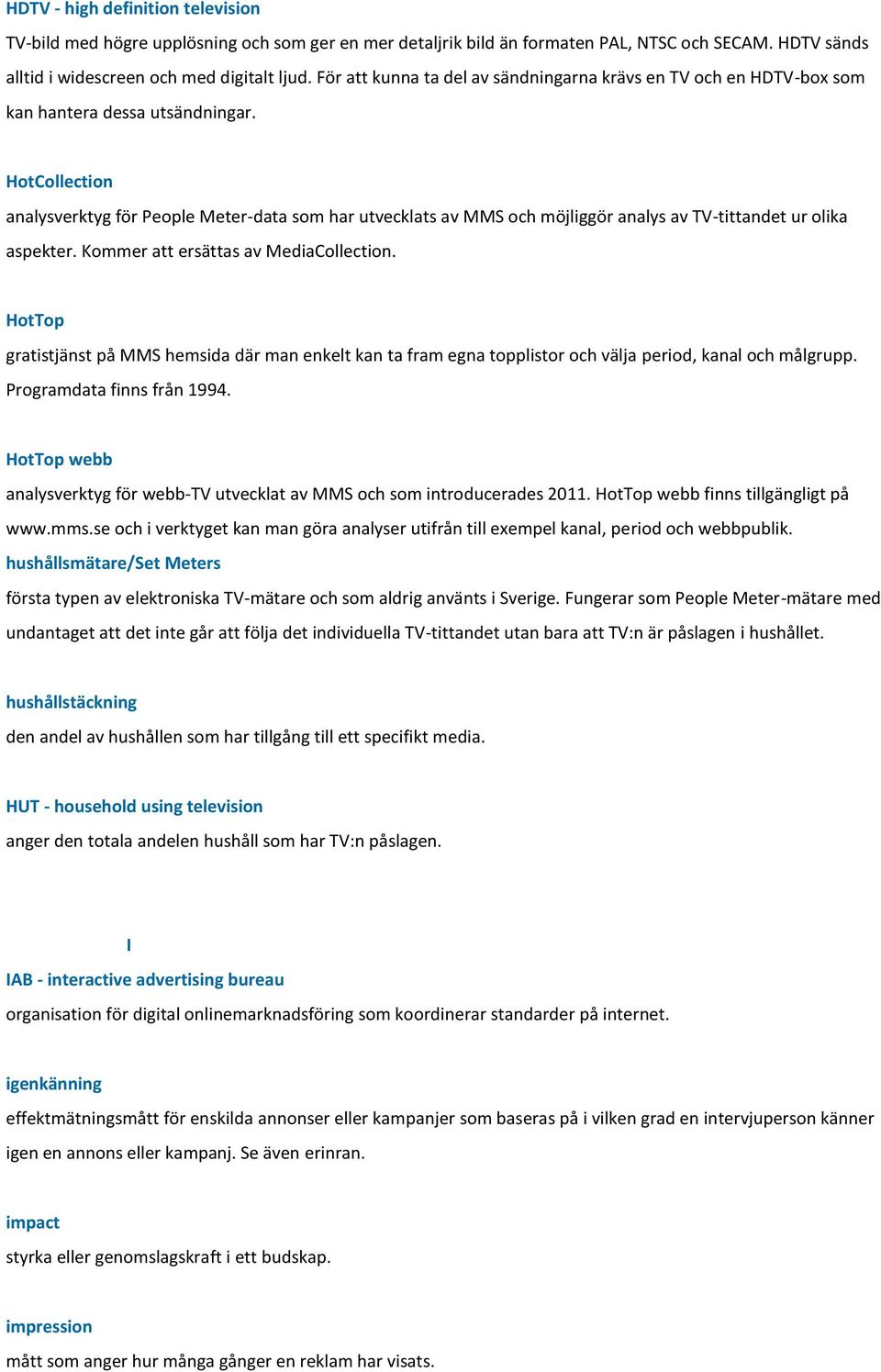 HotCollection analysverktyg för People Meter-data som har utvecklats av MMS och möjliggör analys av TV-tittandet ur olika aspekter. Kommer att ersättas av MediaCollection.